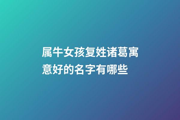 属牛女孩复姓诸葛寓意好的名字有哪些