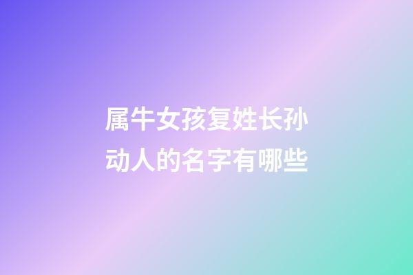 属牛女孩复姓长孙动人的名字有哪些