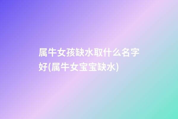 属牛女孩缺水取什么名字好(属牛女宝宝缺水)