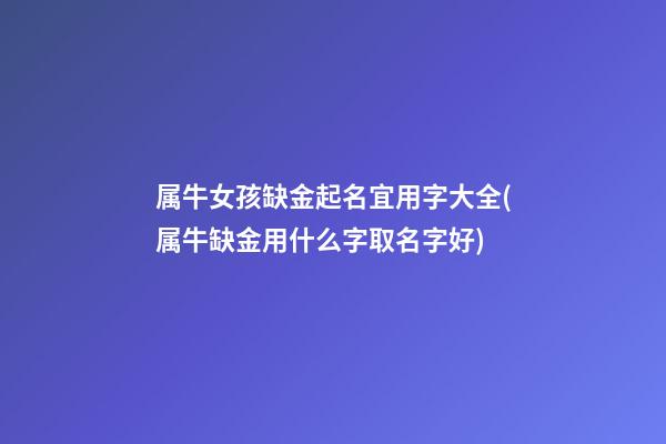 属牛女孩缺金起名宜用字大全(属牛缺金用什么字取名字好)