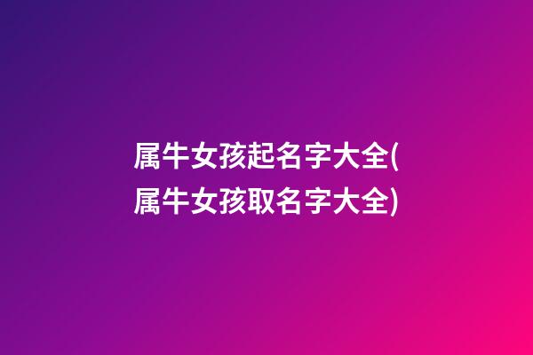 属牛女孩起名字大全(属牛女孩取名字大全)