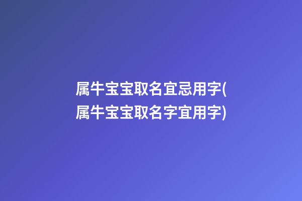 属牛宝宝取名宜忌用字(属牛宝宝取名字宜用字)