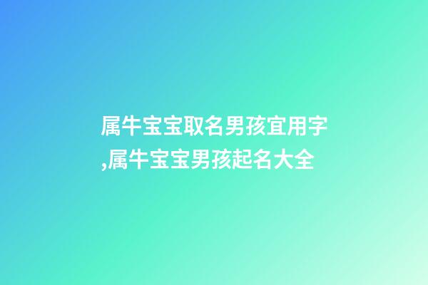 属牛宝宝取名男孩宜用字,属牛宝宝男孩起名大全