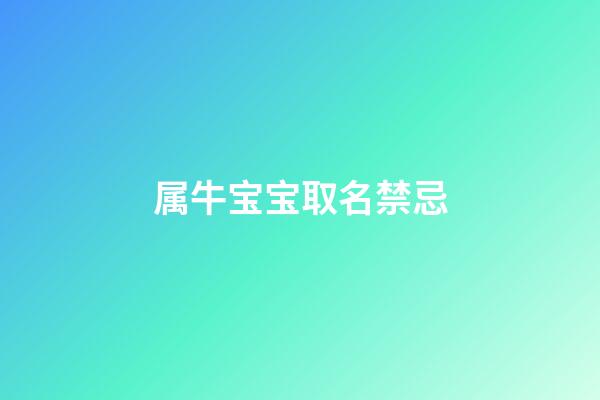 属牛宝宝取名禁忌(属牛的宝宝取名字有什么讲究)-第1张-宝宝起名-玄机派
