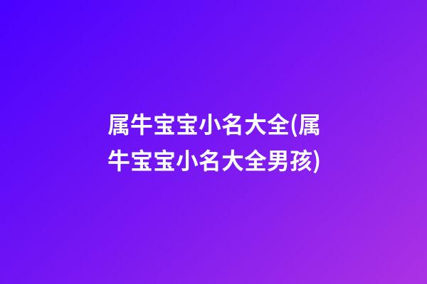 属牛宝宝小名大全(属牛宝宝小名大全男孩)