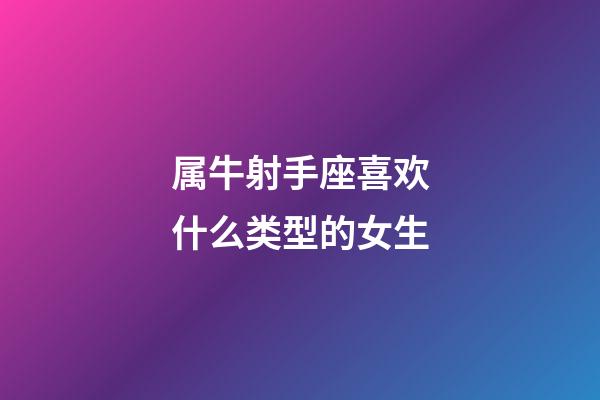 属牛射手座喜欢什么类型的女生-第1张-星座运势-玄机派