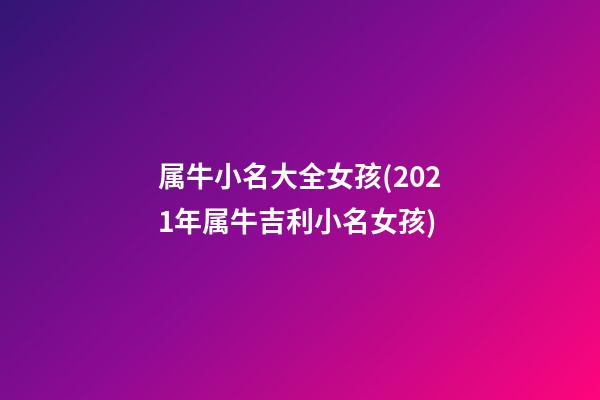 属牛小名大全女孩(2021年属牛吉利小名女孩)