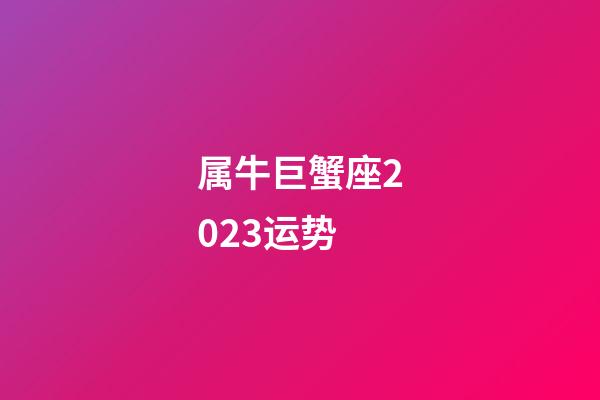 属牛巨蟹座2023运势-第1张-星座运势-玄机派