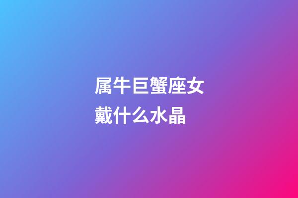 属牛巨蟹座女戴什么水晶