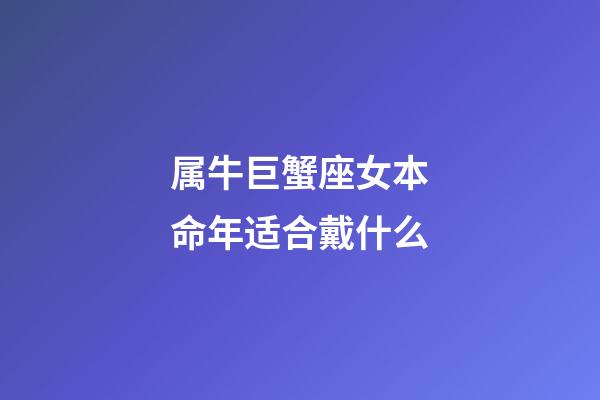 属牛巨蟹座女本命年适合戴什么-第1张-星座运势-玄机派