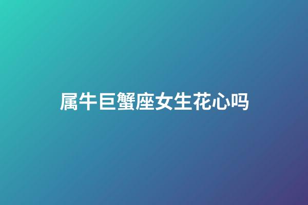属牛巨蟹座女生花心吗-第1张-星座运势-玄机派