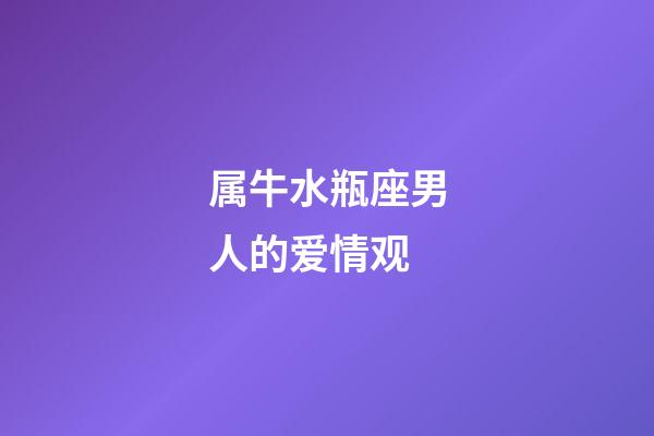 属牛水瓶座男人的爱情观-第1张-星座运势-玄机派