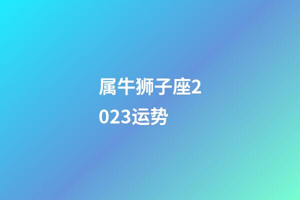 属牛狮子座2023运势-第1张-星座运势-玄机派