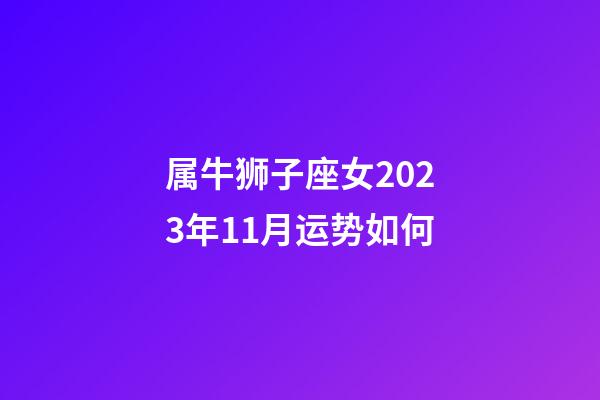 属牛狮子座女2023年11月运势如何-第1张-星座运势-玄机派