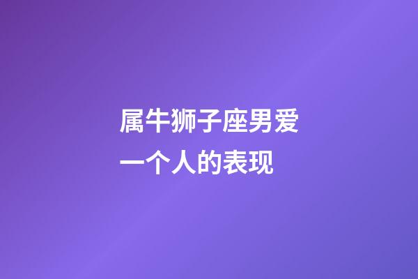 属牛狮子座男爱一个人的表现-第1张-星座运势-玄机派