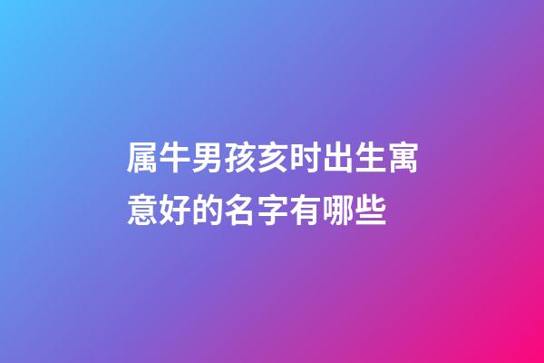 属牛男孩亥时出生寓意好的名字有哪些