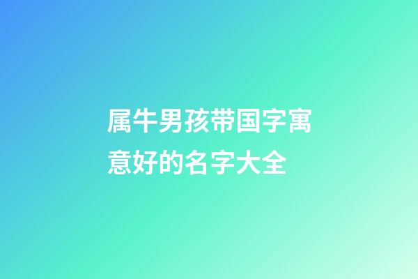 属牛男孩带国字寓意好的名字大全