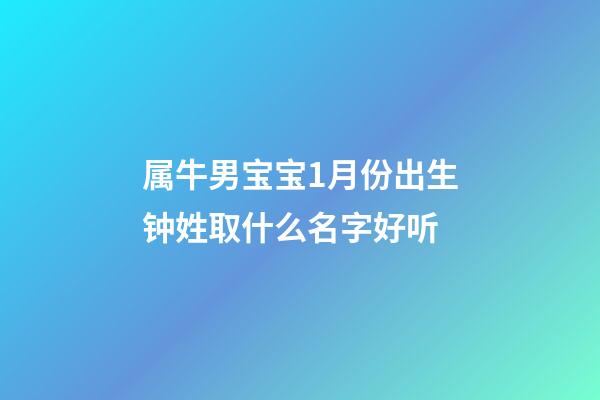 属牛男宝宝1月份出生钟姓取什么名字好听