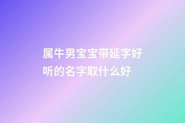 属牛男宝宝带延字好听的名字取什么好