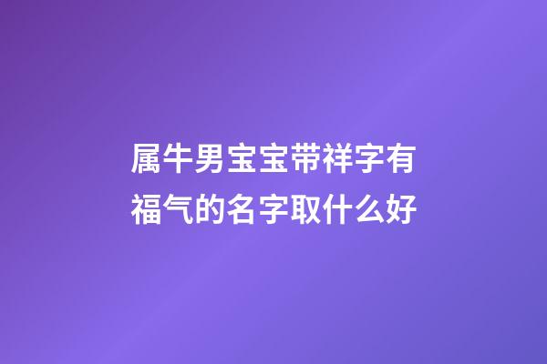 属牛男宝宝带祥字有福气的名字取什么好