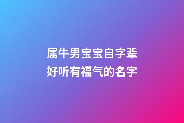 属牛男宝宝自字辈好听有福气的名字