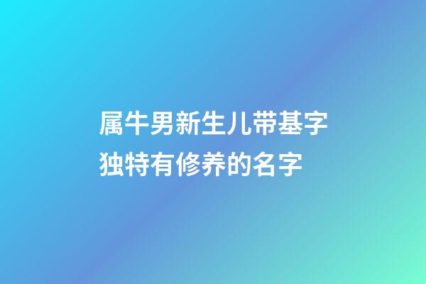 属牛男新生儿带基字独特有修养的名字