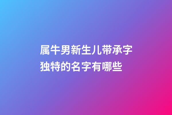 属牛男新生儿带承字独特的名字有哪些