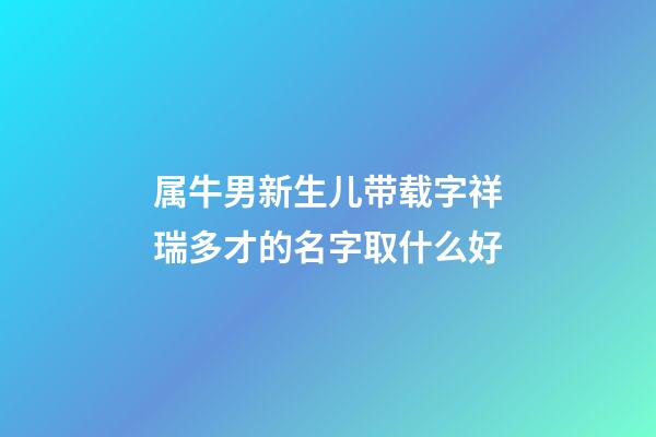 属牛男新生儿带载字祥瑞多才的名字取什么好