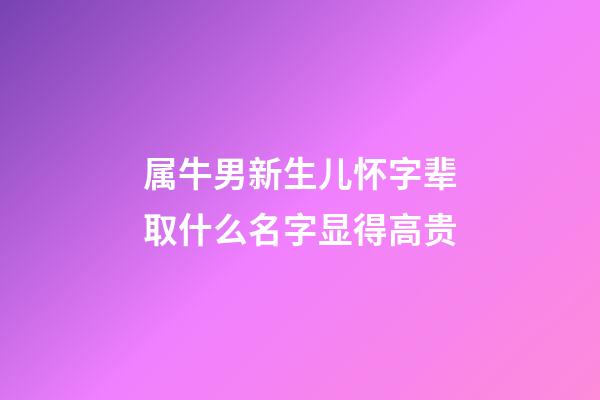 属牛男新生儿怀字辈取什么名字显得高贵