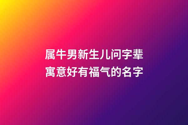 属牛男新生儿问字辈寓意好有福气的名字