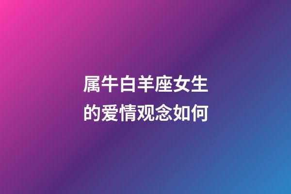 属牛白羊座女生的爱情观念如何