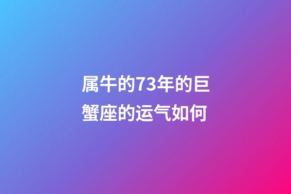 属牛的73年的巨蟹座的运气如何-第1张-星座运势-玄机派