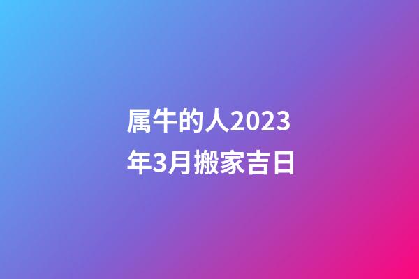 属牛的人2023年3月搬家吉日