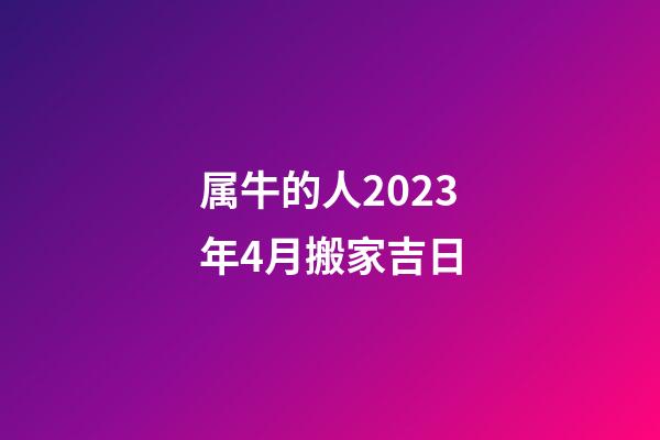 属牛的人2023年4月搬家吉日