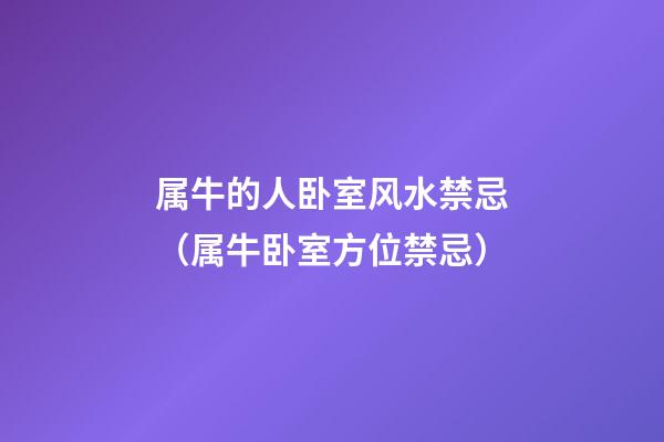 属牛的人卧室风水禁忌（属牛卧室方位禁忌）