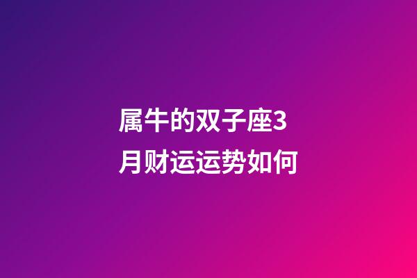 属牛的双子座3月财运运势如何-第1张-星座运势-玄机派