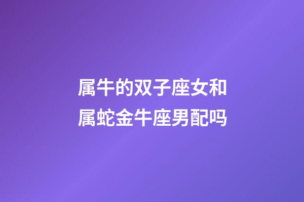属牛的双子座女和属蛇金牛座男配吗-第1张-星座运势-玄机派