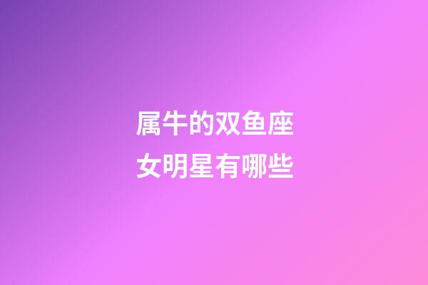 属牛的双鱼座女明星有哪些