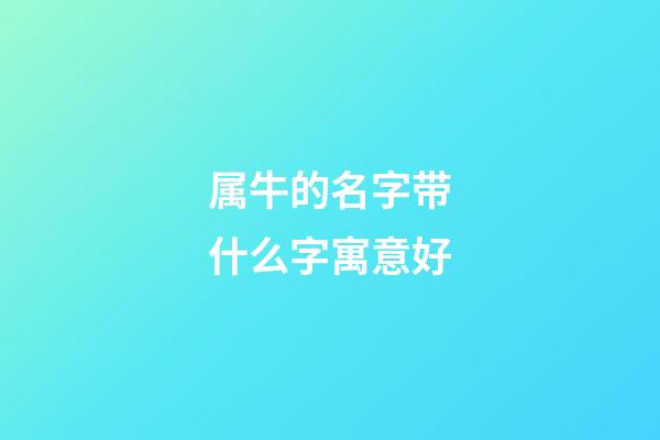 属牛的名字带什么字寓意好