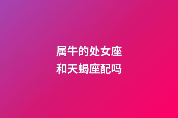 属牛的处女座和天蝎座配吗-第1张-星座运势-玄机派