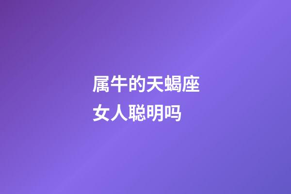 属牛的天蝎座女人聪明吗-第1张-星座运势-玄机派