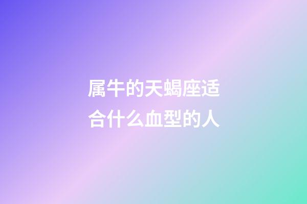 属牛的天蝎座适合什么血型的人-第1张-星座运势-玄机派