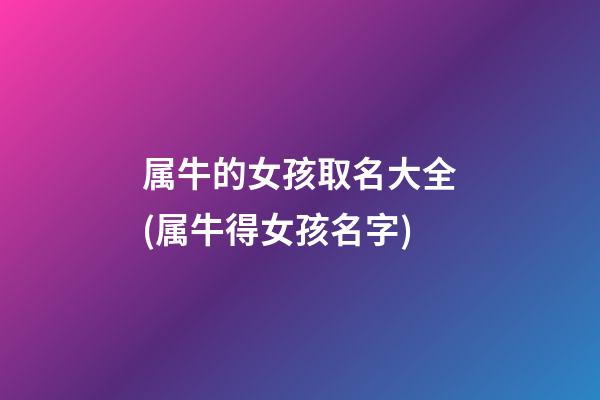 属牛的女孩取名大全(属牛得女孩名字)