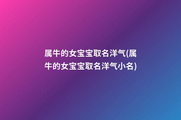 属牛的女宝宝取名洋气(属牛的女宝宝取名洋气小名)
