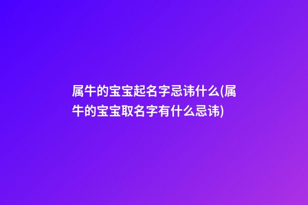 属牛的宝宝起名字忌讳什么(属牛的宝宝取名字有什么忌讳)