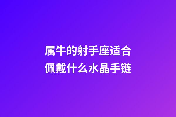 属牛的射手座适合佩戴什么水晶手链-第1张-星座运势-玄机派