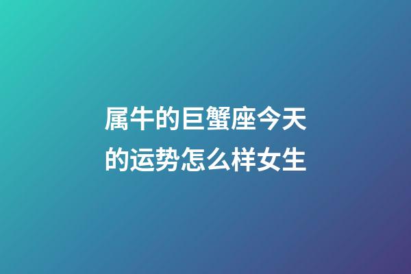 属牛的巨蟹座今天的运势怎么样女生-第1张-星座运势-玄机派