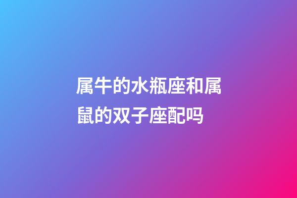 属牛的水瓶座和属鼠的双子座配吗-第1张-星座运势-玄机派