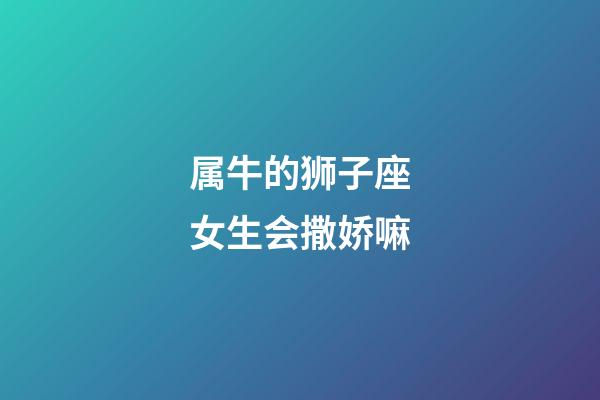 属牛的狮子座女生会撒娇嘛-第1张-星座运势-玄机派