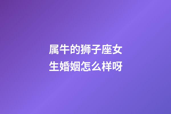 属牛的狮子座女生婚姻怎么样呀-第1张-星座运势-玄机派